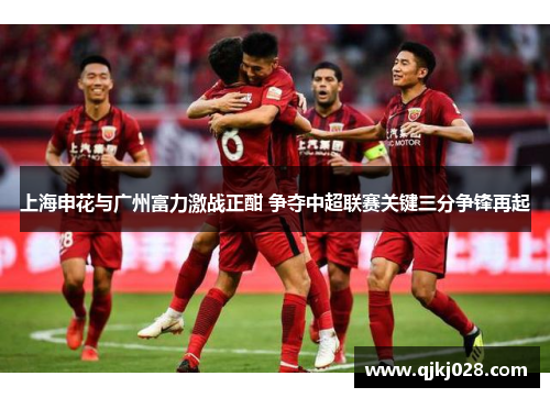 上海申花与广州富力激战正酣 争夺中超联赛关键三分争锋再起