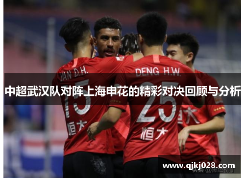 中超武汉队对阵上海申花的精彩对决回顾与分析