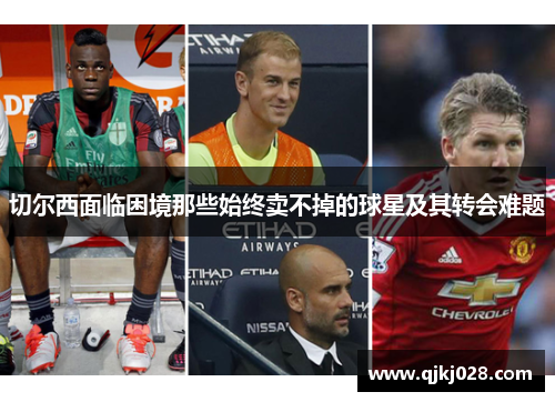 切尔西面临困境那些始终卖不掉的球星及其转会难题