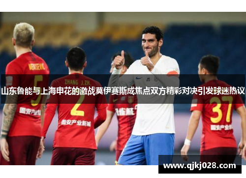 山东鲁能与上海申花的激战莫伊赛斯成焦点双方精彩对决引发球迷热议