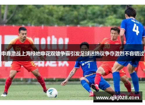 申鑫激战上海绿地申花双雄争霸引发足球迷热议争夺激烈不容错过