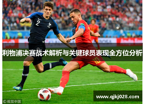 利物浦决赛战术解析与关键球员表现全方位分析