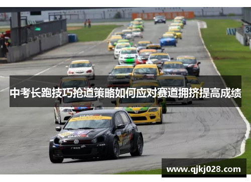 中考长跑技巧抢道策略如何应对赛道拥挤提高成绩