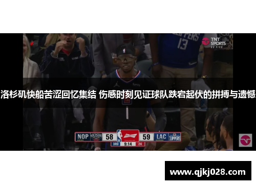 洛杉矶快船苦涩回忆集结 伤感时刻见证球队跌宕起伏的拼搏与遗憾