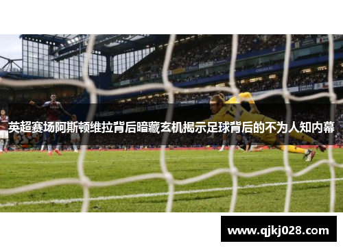 英超赛场阿斯顿维拉背后暗藏玄机揭示足球背后的不为人知内幕