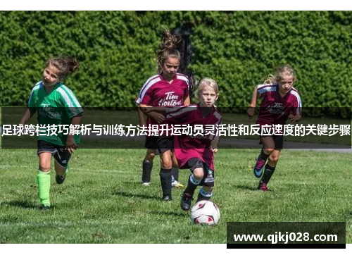 足球跨栏技巧解析与训练方法提升运动员灵活性和反应速度的关键步骤