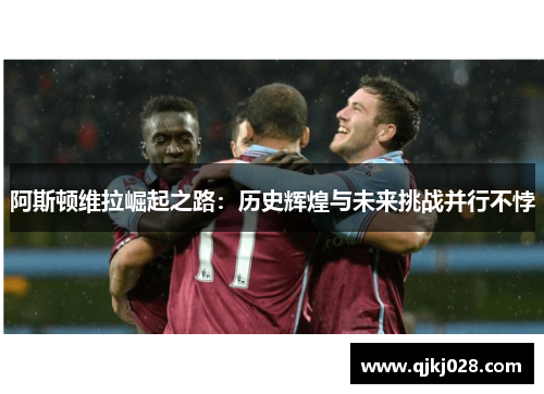 阿斯顿维拉崛起之路：历史辉煌与未来挑战并行不悖
